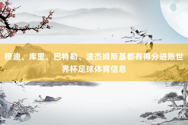 穆迪、库里、巴特勒、波杰姆斯基都有得分进账世界杯足球体育信息