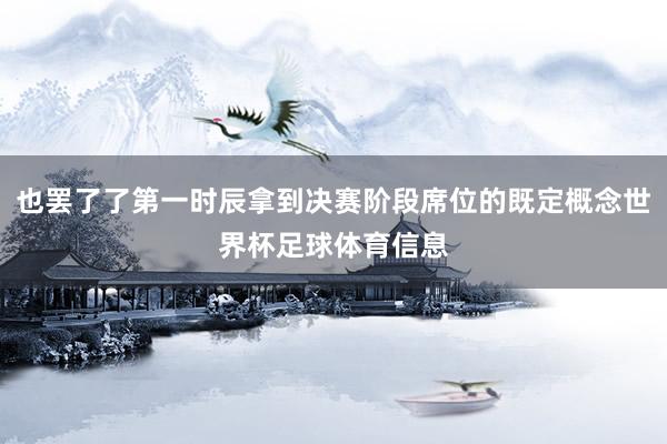 也罢了了第一时辰拿到决赛阶段席位的既定概念世界杯足球体育信息