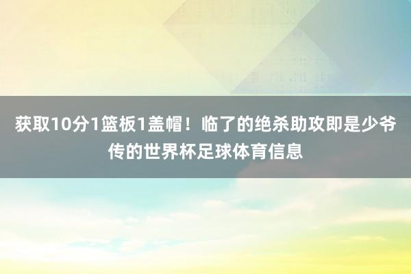 获取10分1篮板1盖帽！临了的绝杀助攻即是少爷传的世界杯足球体育信息