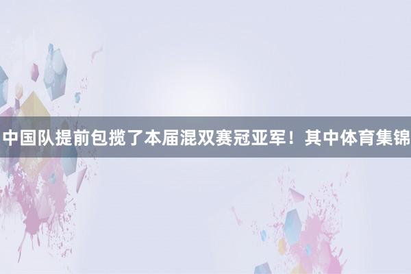 中国队提前包揽了本届混双赛冠亚军！其中体育集锦