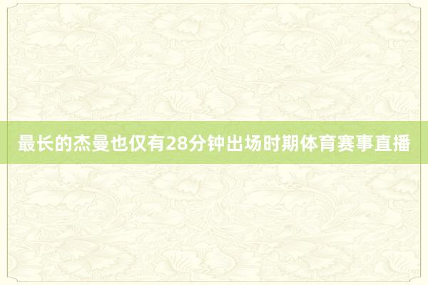 最长的杰曼也仅有28分钟出场时期体育赛事直播