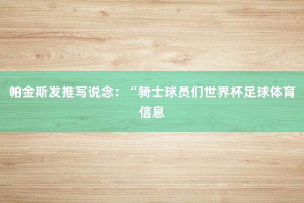 帕金斯发推写说念：“骑士球员们世界杯足球体育信息