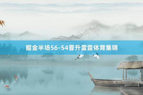 掘金半场56-54晋升雷霆体育集锦