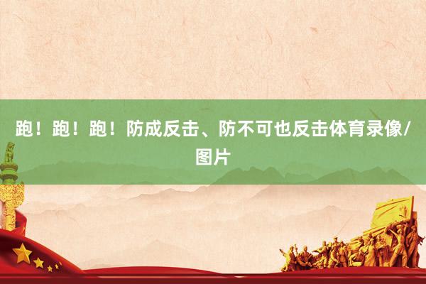 跑！跑！跑！防成反击、防不可也反击体育录像/图片