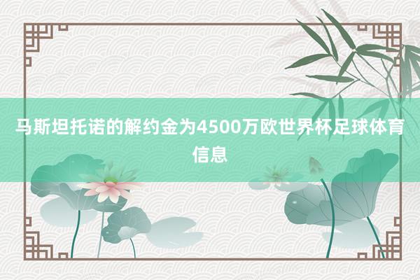 马斯坦托诺的解约金为4500万欧世界杯足球体育信息