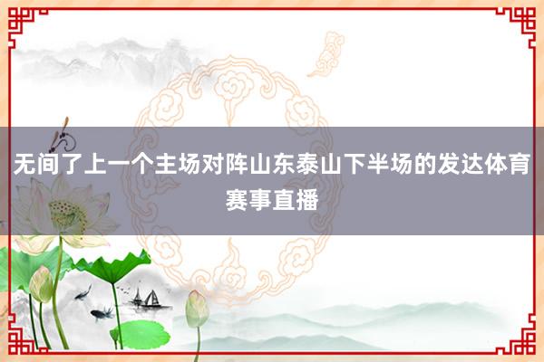 无间了上一个主场对阵山东泰山下半场的发达体育赛事直播