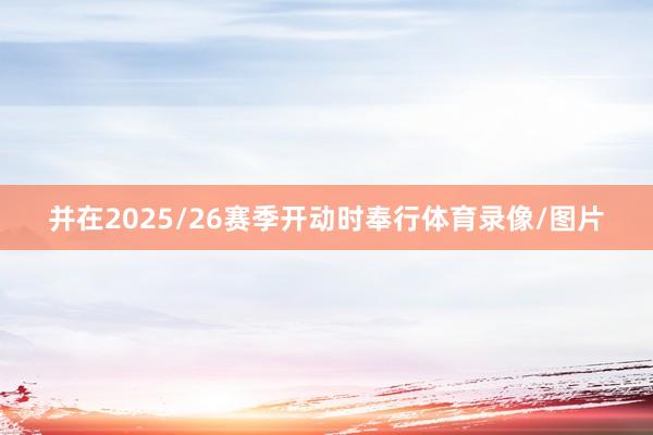 并在2025/26赛季开动时奉行体育录像/图片