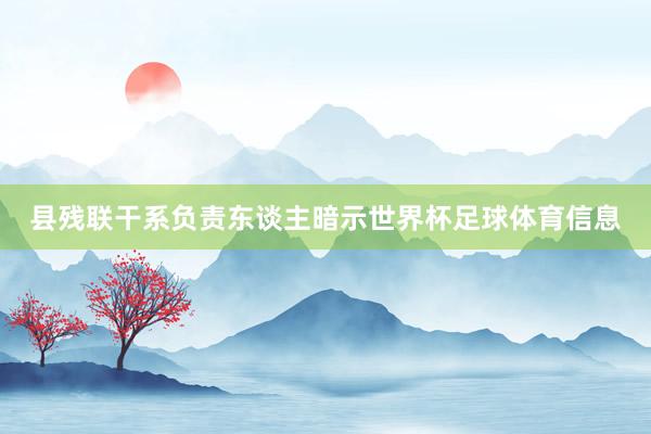 县残联干系负责东谈主暗示世界杯足球体育信息
