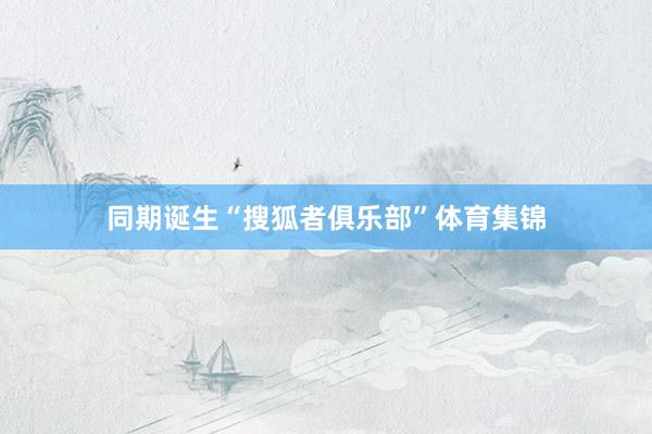 同期诞生“搜狐者俱乐部”体育集锦