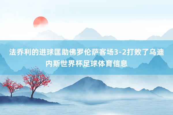 法乔利的进球匡助佛罗伦萨客场3-2打败了乌迪内斯世界杯足球体育信息