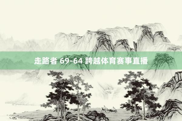 走路者 69-64 跨越体育赛事直播