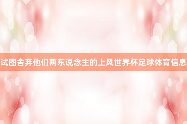 试图舍弃他们两东说念主的上风世界杯足球体育信息
