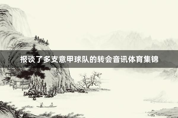 报谈了多支意甲球队的转会音讯体育集锦