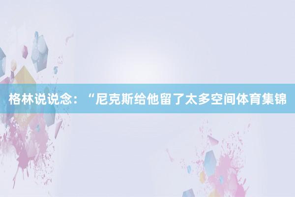 格林说说念：“尼克斯给他留了太多空间体育集锦