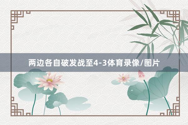 两边各自破发战至4-3体育录像/图片