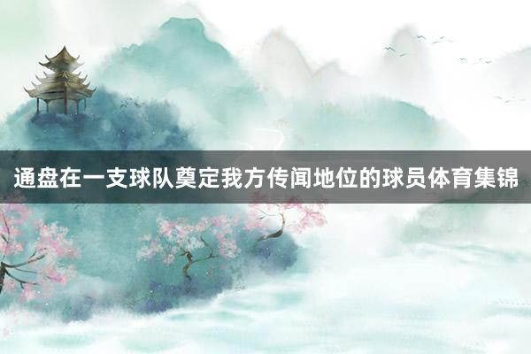 通盘在一支球队奠定我方传闻地位的球员体育集锦
