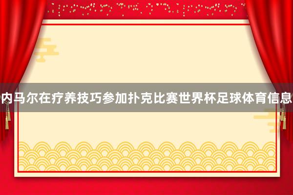 内马尔在疗养技巧参加扑克比赛世界杯足球体育信息