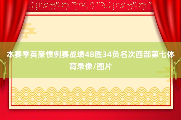 本赛季英豪惯例赛战绩48胜34负名次西部第七体育录像/图片