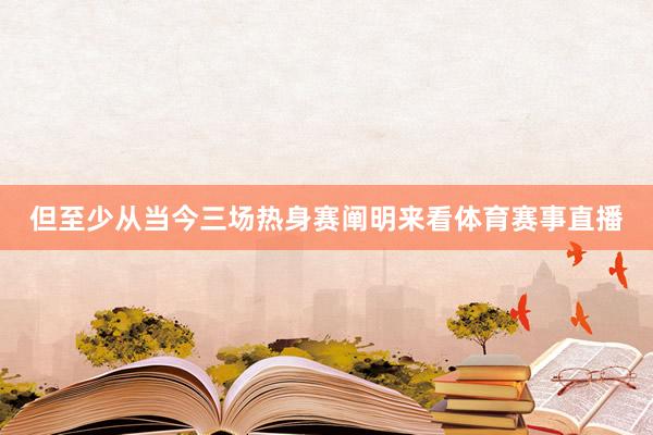 但至少从当今三场热身赛阐明来看体育赛事直播