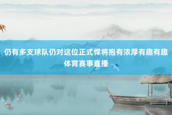 仍有多支球队仍对这位正式悍将抱有浓厚有趣有趣体育赛事直播