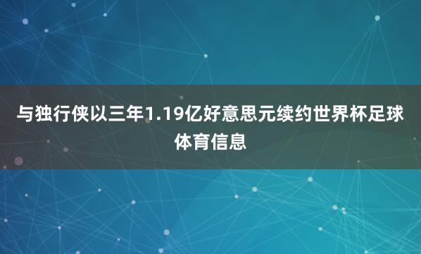 与独行侠以三年1.19亿好意思元续约世界杯足球体育信息