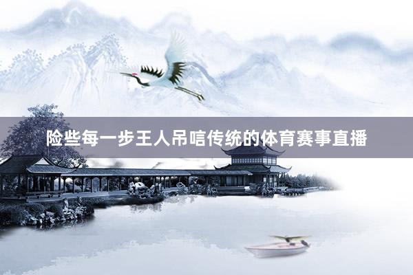 险些每一步王人吊唁传统的体育赛事直播