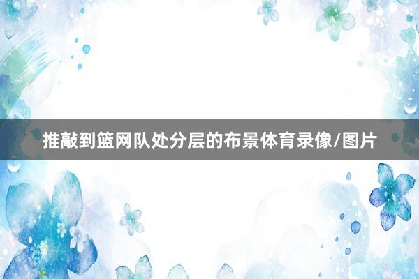 推敲到篮网队处分层的布景体育录像/图片