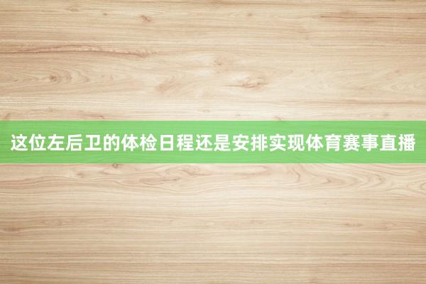 这位左后卫的体检日程还是安排实现体育赛事直播