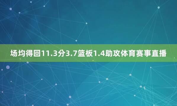 场均得回11.3分3.7篮板1.4助攻体育赛事直播