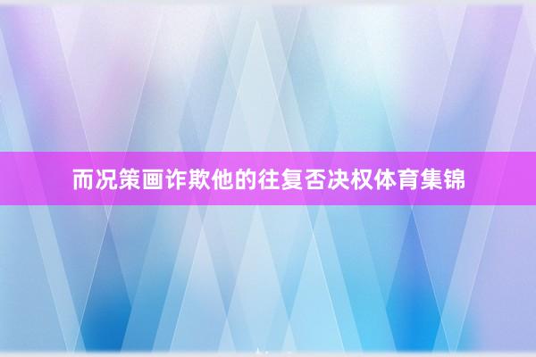 而况策画诈欺他的往复否决权体育集锦
