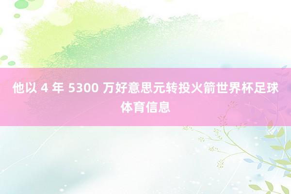 他以 4 年 5300 万好意思元转投火箭世界杯足球体育信息