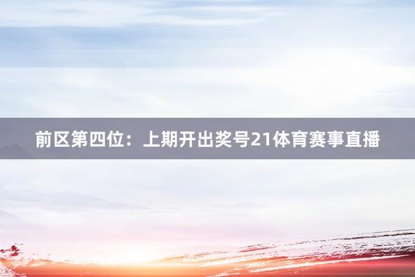 前区第四位：上期开出奖号21体育赛事直播