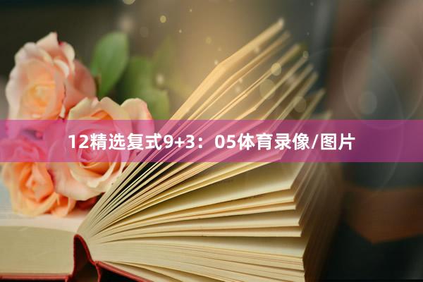 12　　精选复式9+3：05体育录像/图片