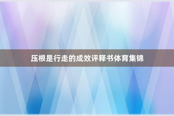 压根是行走的成效评释书体育集锦