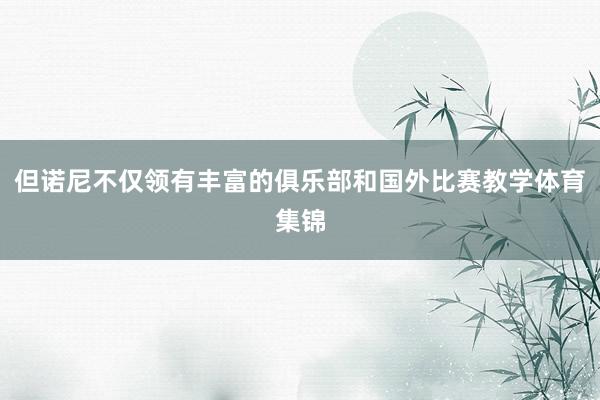 但诺尼不仅领有丰富的俱乐部和国外比赛教学体育集锦