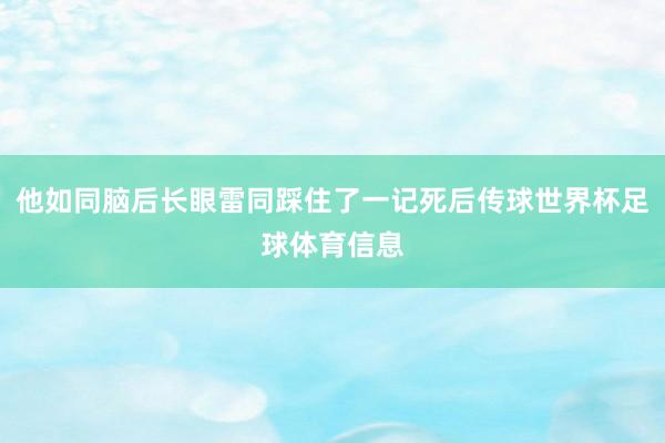 他如同脑后长眼雷同踩住了一记死后传球世界杯足球体育信息
