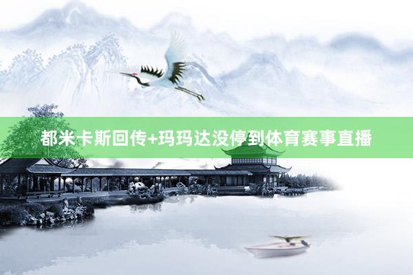 都米卡斯回传+玛玛达没停到体育赛事直播