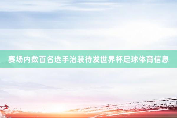 赛场内数百名选手治装待发世界杯足球体育信息