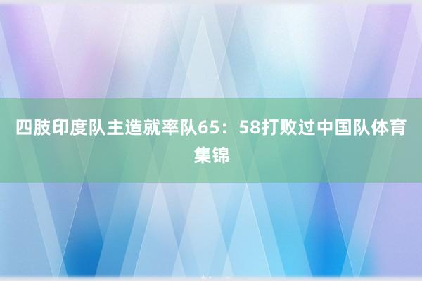 四肢印度队主造就率队65：58打败过中国队体育集锦