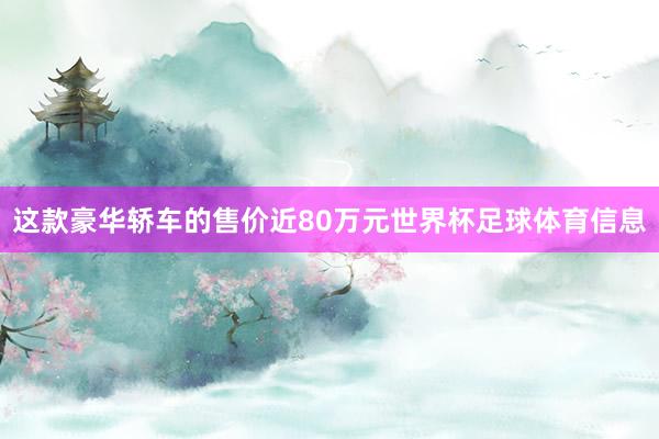 这款豪华轿车的售价近80万元世界杯足球体育信息