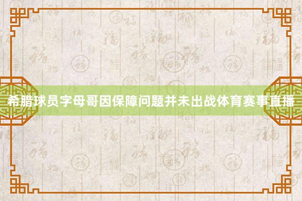 希腊球员字母哥因保障问题并未出战体育赛事直播