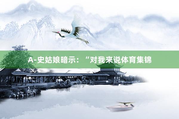 A-史姑娘暗示:“对我来说体育集锦