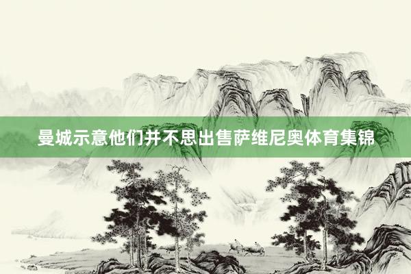 曼城示意他们并不思出售萨维尼奥体育集锦