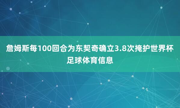 詹姆斯每100回合为东契奇确立3.8次掩护世界杯足球体育信息