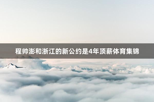 程帅澎和浙江的新公约是4年顶薪体育集锦