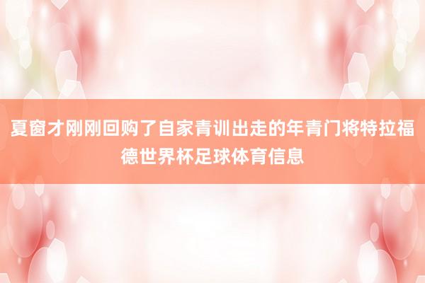 夏窗才刚刚回购了自家青训出走的年青门将特拉福德世界杯足球体育信息