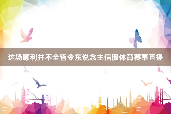这场顺利并不全皆令东说念主信服体育赛事直播