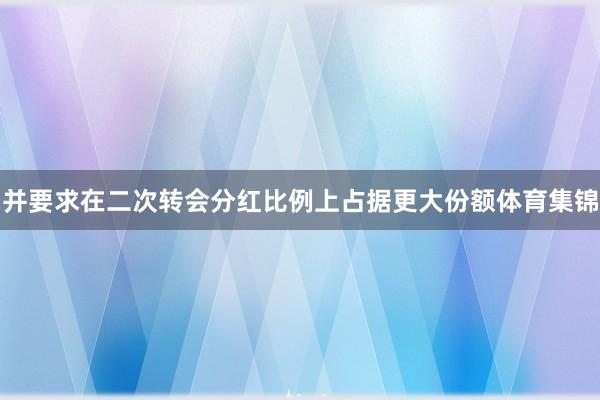 并要求在二次转会分红比例上占据更大份额体育集锦