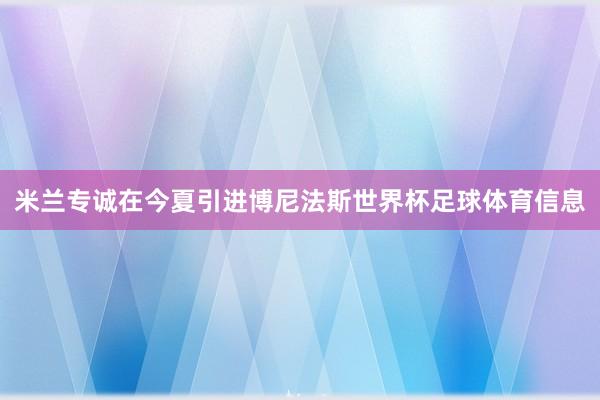 米兰专诚在今夏引进博尼法斯世界杯足球体育信息