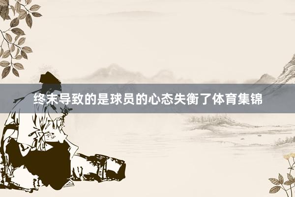 终末导致的是球员的心态失衡了体育集锦